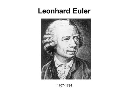 Leonhard Euler 1707-1784. Leonhard Euler was born in Basel, but the family moved to Riehen when he was one year old and it was in Riehen, not far from.