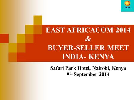 EAST AFRICACOM 2014 & BUYER-SELLER MEET INDIA- KENYA Safari Park Hotel, Nairobi, Kenya 9 th September 2014.