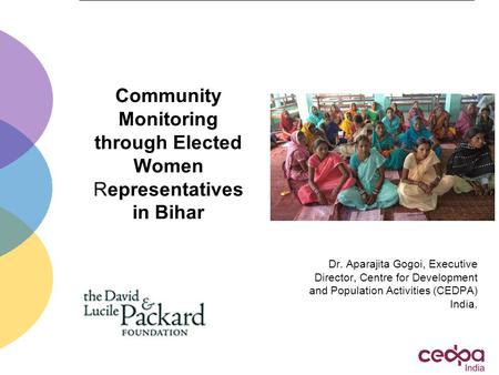 Community Monitoring through Elected Women Representatives in Bihar Dr. Aparajita Gogoi, Executive Director, Centre for Development and Population Activities.