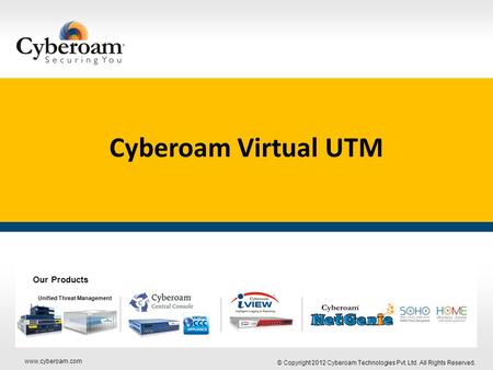 Www.cyberoam.com © Copyright 2012 Cyberoam Technologies Pvt. Ltd. All Rights Reserved. Securing You Cyberoam Virtual UTM Our Products Unified Threat Management.