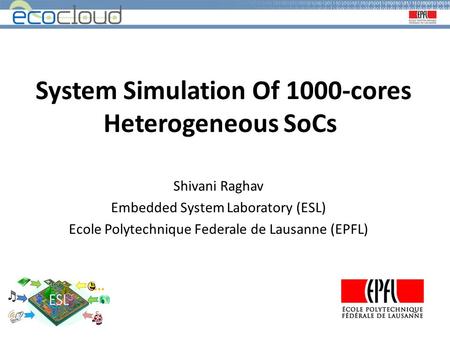 System Simulation Of 1000-cores Heterogeneous SoCs Shivani Raghav Embedded System Laboratory (ESL) Ecole Polytechnique Federale de Lausanne (EPFL)