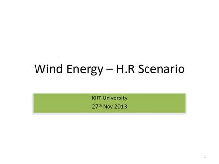 Wind Energy – H.R Scenario KIIT University 27 th Nov 2013 KIIT University 27 th Nov 2013 1.