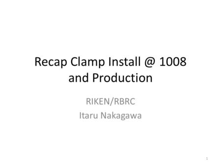 Recap Clamp 1008 and Production RIKEN/RBRC Itaru Nakagawa 1.