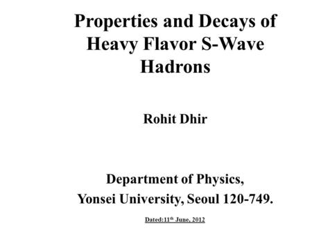 Properties and Decays of Heavy Flavor S-Wave Hadrons Rohit Dhir Department of Physics, Yonsei University, Seoul 120-749. Dated:11 th June, 2012.