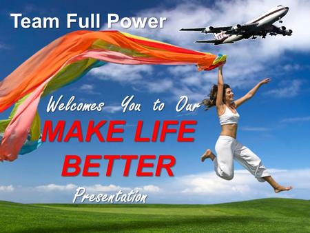 T.E.A.MT.E.A.M F.U.L.LF.U.L.L P.O.W.E.RP.O.W.E.R MAKE LIFE BETTER Team Full Power Welcomes You to Our Welcomes You to Our Presentation.