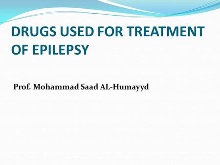 DRUGS USED FOR TREATMENT OF EPILEPSY Prof. Mohammad Saad AL-Humayyd.