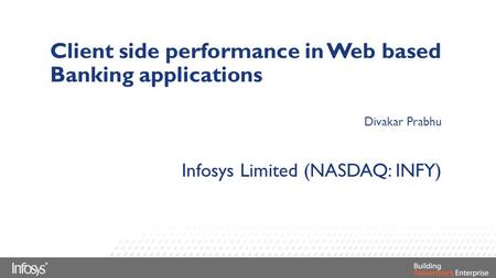Client side performance in Web based Banking applications Divakar Prabhu Infosys Limited (NASDAQ: INFY)