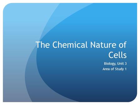 The Chemical Nature of Cells Biology, Unit 3 Area of Study 1.
