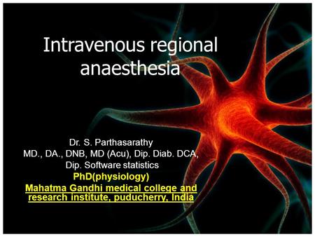 Intravenous regional anaesthesia Dr. S. Parthasarathy MD., DA., DNB, MD (Acu), Dip. Diab. DCA, Dip. Software statis tics PhD(physiology) Mahatma Gandhi.