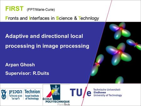 FIRST (FP7/Marie-Curie) Fronts and Interfaces in Science & Technlogy Adaptive and directional local processing in image processing Arpan Ghosh Supervisor: