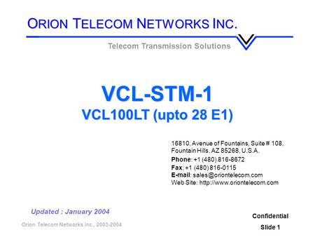 Orion Telecom Networks Inc., 2003-2004 VCL-STM-1 VCL100LT (upto 28 E1) Confidential Slide 1 Updated : January 2004 Telecom Transmission Solutions O RION.
