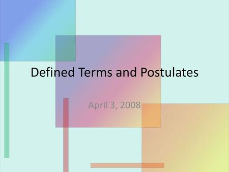 Defined Terms and Postulates April 3, 2008. Defined terms Yesterday, we talked about undefined terms. Today, we will focus on defined terms (which are.