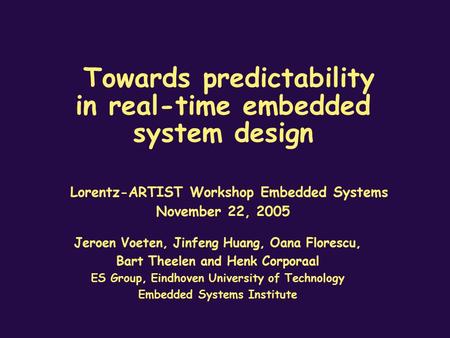 Towards predictability in real-time embedded system design Lorentz-ARTIST Workshop Embedded Systems November 22, 2005 Jeroen Voeten, Jinfeng Huang, Oana.