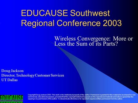 EDUCAUSE Southwest Regional Conference 2003 Wireless Convergence: More or Less the Sum of its Parts? Doug Jackson Director, Technology Customer Services.