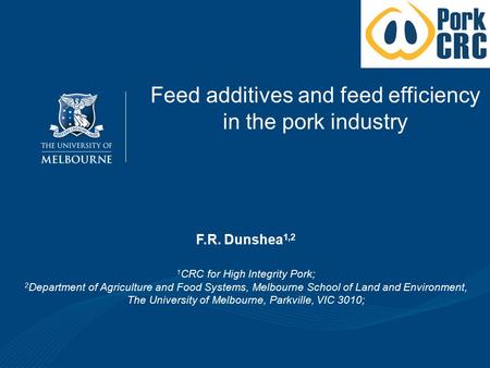 Feed additives and feed efficiency in the pork industry F.R. Dunshea 1,2 1 CRC for High Integrity Pork; 2 Department of Agriculture and Food Systems,