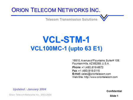 Orion Telecom Networks Inc., 2003-2004 VCL-STM-1 VCL100MC-1 (upto 63 E1) Confidential Slide 1 Updated : January 2004 Telecom Transmission Solutions O RION.