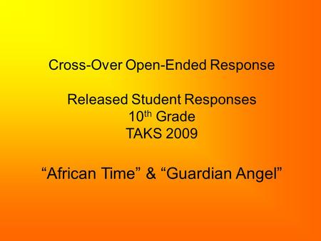 Cross-Over Open-Ended Response Released Student Responses 10 th Grade TAKS 2009 “African Time” & “Guardian Angel”