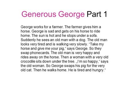 Generous George Part 1 George works for a farmer. The farmer gives him a horse. George is sad and gets on his horse to ride home. The sun is hot and he.