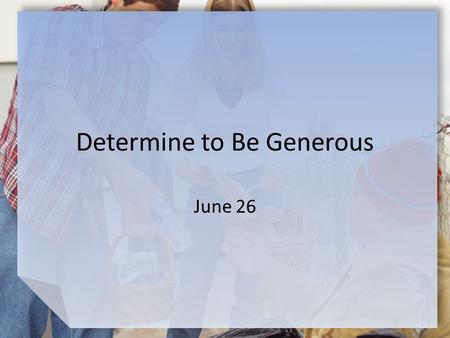 Determine to Be Generous June 26. Think About It … What are some synonyms and antonyms for the word “generosity?” Consider which of these descriptions.