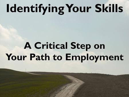 Identifying Your Skills A Critical Step on Your Path to Employment.
