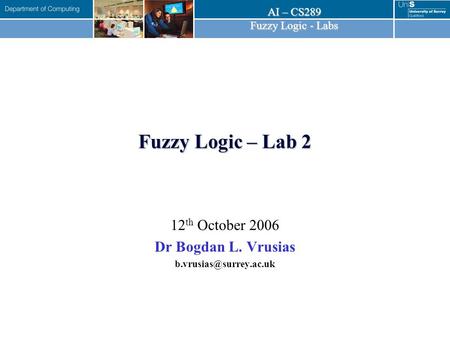 AI – CS289 Fuzzy Logic - Labs Fuzzy Logic – Lab 2 12 th October 2006 Dr Bogdan L. Vrusias