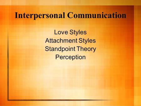 Interpersonal Communication Love Styles Attachment Styles Standpoint Theory Perception.