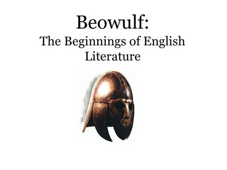 Beowulf: The Beginnings of English Literature. Origins  Unknown author; possibly one Christian author in Anglo- Saxon England  Unknown date of composition.