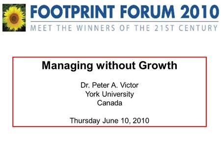 Managing without Growth Dr. Peter A. Victor York University Canada Thursday June 10, 2010.