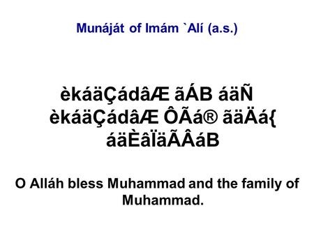 Munáját of Imám `Alí (a.s.) èkáäÇádâÆ ãÁB áäÑ èkáäÇádâÆ ÔÃá® ãäÄá{ áäÈâÏäÃÂáB O Alláh bless Muhammad and the family of Muhammad.