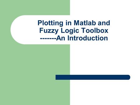 Plotting in Matlab and Fuzzy Logic Toolbox -------An Introduction.