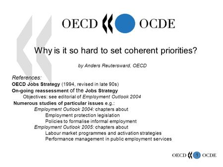 1 Why is it so hard to set coherent priorities? by Anders Reutersward, OECD References: OECD Jobs Strategy (1994, revised in late 90s) On-going reassessment.