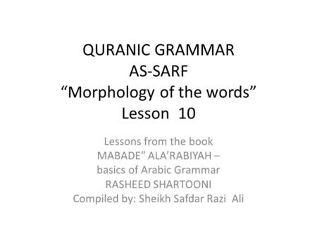QURANIC GRAMMAR AS-SARF “Morphology of the words” Lesson 10 Lessons from the book MABADE” ALA’RABIYAH – basics of Arabic Grammar RASHEED SHARTOONI Compiled.