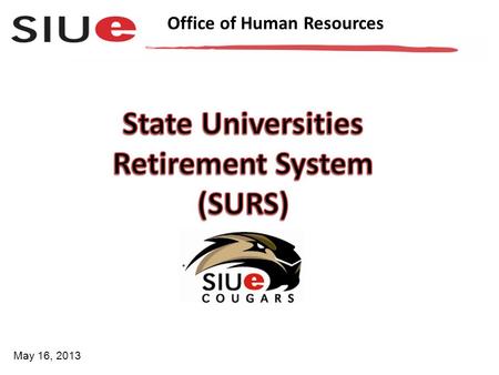 Office of Human Resources May 16, 2013. Office of Human Resources SURS is a retirement system and provides retirement, disability, death, and survivor.