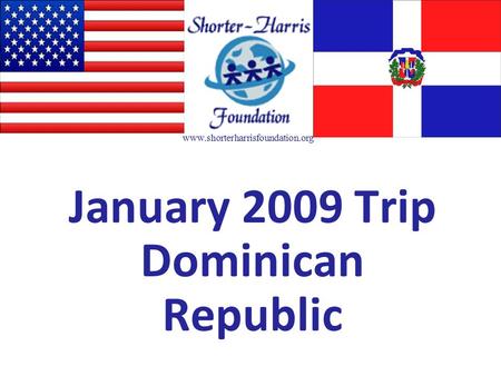 January 2009 Trip Dominican Republic www.shorterharrisfoundation.org.