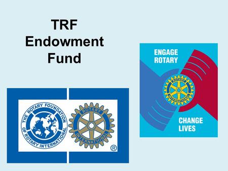 TRF Endowment Fund.  Page 9 in Resource Guide What is the Endowment Fund?  A donation to The Rotary Foundation's Endowment Fund helps you give a gift.