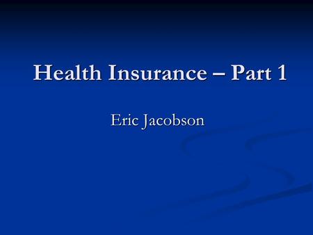 Health Insurance – Part 1 Eric Jacobson. Employer Health Benefits 2004 Annual Survey Kaiser Family Foundation www.kff.org.