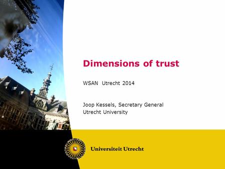 Dimensions of trust WSAN Utrecht 2014 Joop Kessels, Secretary General Utrecht University.