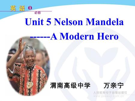 Unit 5 Nelson Mandela ------A Modern Hero 渭南高级中学 万亲宁.