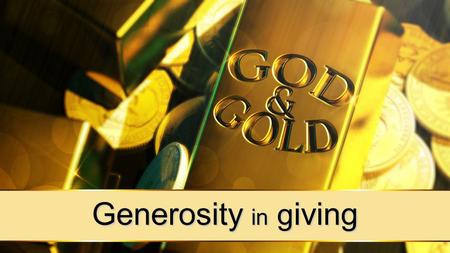 Generosity in g iving. ‘Yes, you will be enriched in every way so that you can always be generous. And when we take your gifts to those who need them,