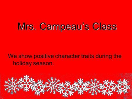 Mrs. Campeau’s Class We show positive character traits during the holiday season.