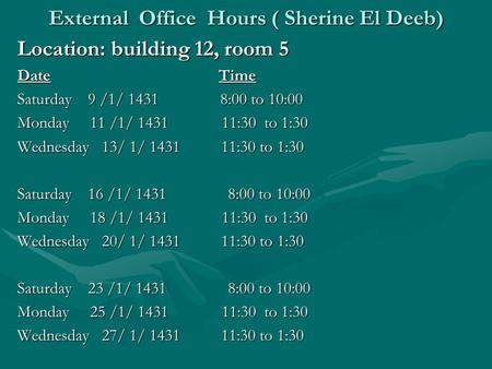 External Office Hours ( Sherine El Deeb) Location: building 12, room 5 Date Time Saturday 9 /1/ 1431 8:00 to 10:00 Monday 11 /1/ 1431 11:30 to 1:30 Wednesday.