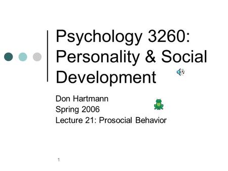 1 Psychology 3260: Personality & Social Development Don Hartmann Spring 2006 Lecture 21: Prosocial Behavior.
