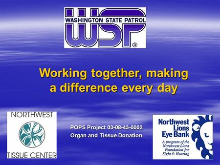 Working together, making a difference every day POPS Project 03-08-43-0002 Organ and Tissue Donation.