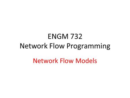 ENGM 732 Network Flow Programming Network Flow Models.