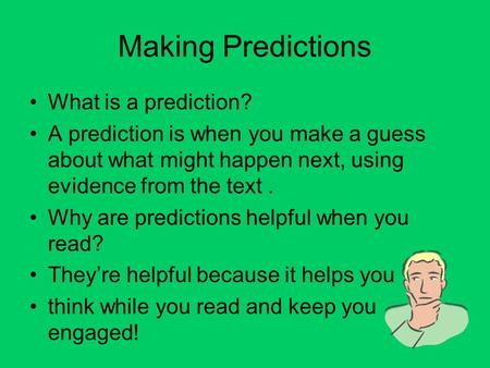 Making Predictions What is a prediction? A prediction is when you make a guess about what might happen next, using evidence from the text. Why are predictions.