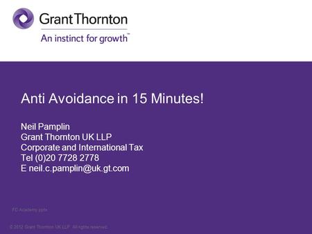 © 2012 Grant Thornton UK LLP. All rights reserved. Anti Avoidance in 15 Minutes! Neil Pamplin Grant Thornton UK LLP Corporate and International Tax Tel.