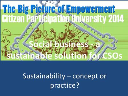 Social business - a sustainable solution for CSOs Sustainability – concept or practice?