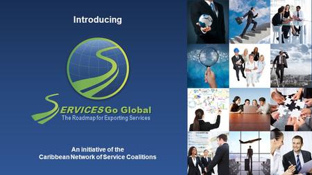 ERVICES Go Global The Roadmap for Exporting Services Introducing An initiative of the Caribbean Network of Service Coalitions.