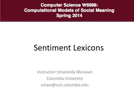 Instructor: Smaranda Muresan Columbia University Sentiment Lexicons.