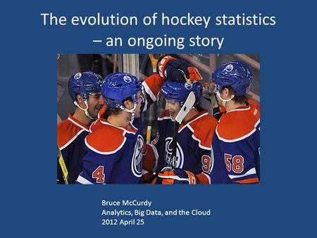 The evolution of hockey statistics – an ongoing story Bruce McCurdy Analytics, Big Data, and the Cloud 2012 April 25.